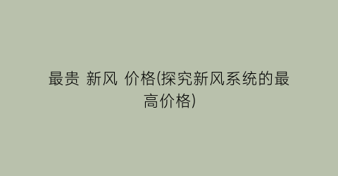 最贵 新风 价格(探究新风系统的最高价格)